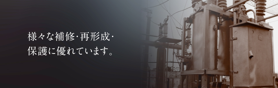 様々な補修・再形成・保護に優れています